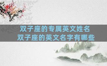 双子座的专属英文姓名 双子座的英文名字有哪些